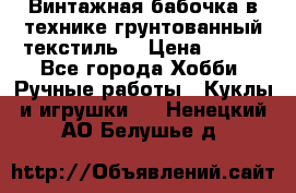 Винтажная бабочка в технике грунтованный текстиль. › Цена ­ 500 - Все города Хобби. Ручные работы » Куклы и игрушки   . Ненецкий АО,Белушье д.